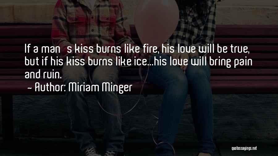 Miriam Minger Quotes: If A Man's Kiss Burns Like Fire, His Love Will Be True, But If His Kiss Burns Like Ice...his Love