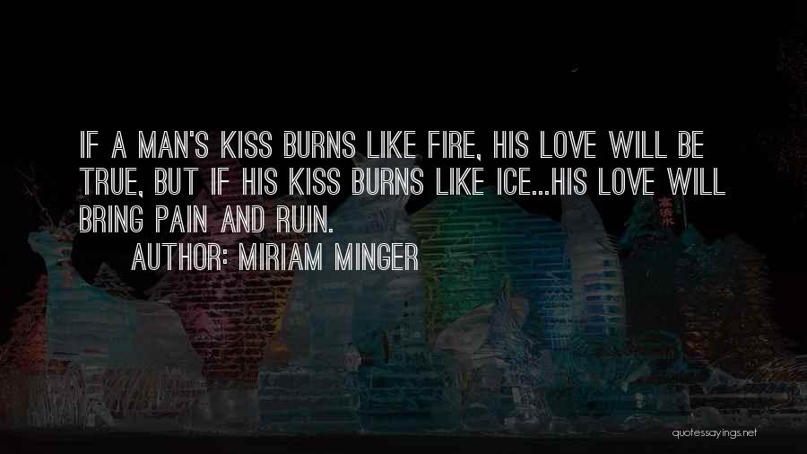 Miriam Minger Quotes: If A Man's Kiss Burns Like Fire, His Love Will Be True, But If His Kiss Burns Like Ice...his Love