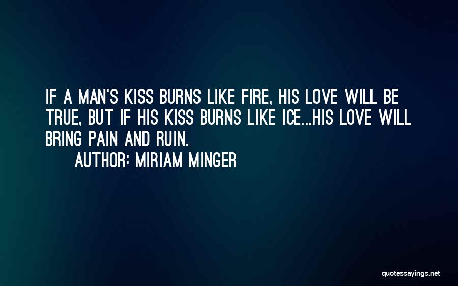 Miriam Minger Quotes: If A Man's Kiss Burns Like Fire, His Love Will Be True, But If His Kiss Burns Like Ice...his Love