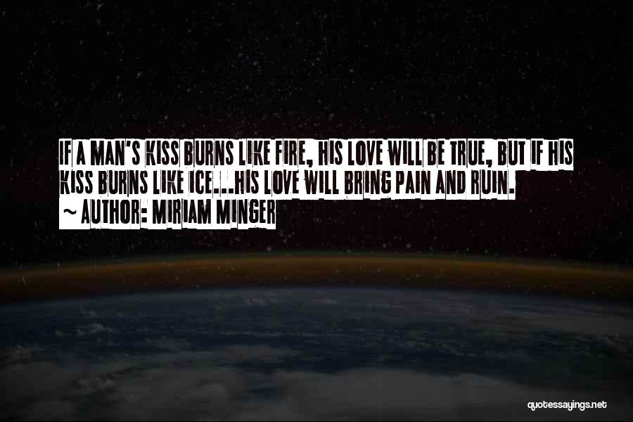 Miriam Minger Quotes: If A Man's Kiss Burns Like Fire, His Love Will Be True, But If His Kiss Burns Like Ice...his Love