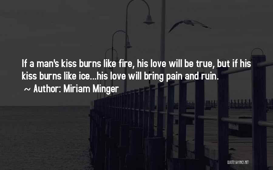 Miriam Minger Quotes: If A Man's Kiss Burns Like Fire, His Love Will Be True, But If His Kiss Burns Like Ice...his Love