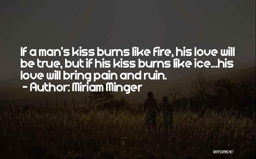 Miriam Minger Quotes: If A Man's Kiss Burns Like Fire, His Love Will Be True, But If His Kiss Burns Like Ice...his Love