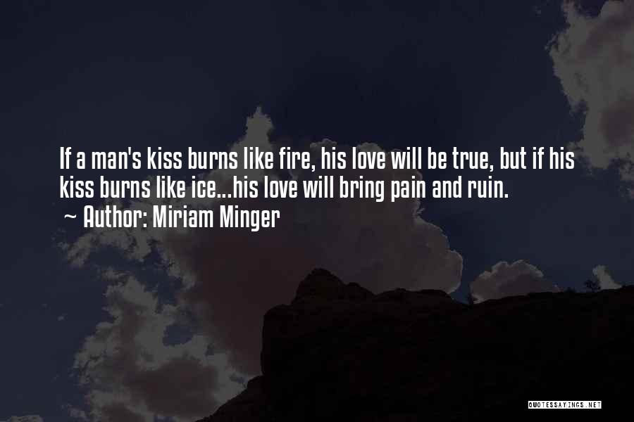 Miriam Minger Quotes: If A Man's Kiss Burns Like Fire, His Love Will Be True, But If His Kiss Burns Like Ice...his Love