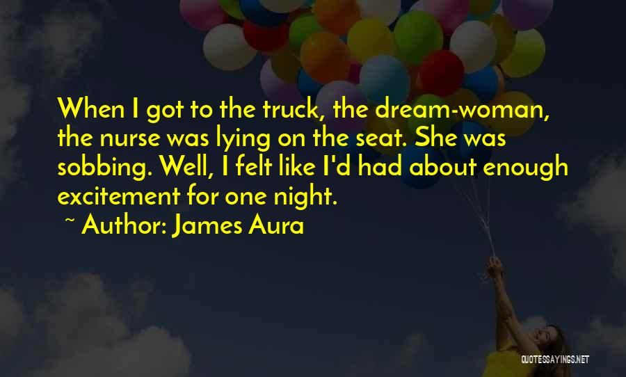 James Aura Quotes: When I Got To The Truck, The Dream-woman, The Nurse Was Lying On The Seat. She Was Sobbing. Well, I
