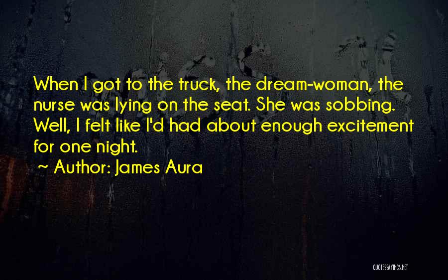 James Aura Quotes: When I Got To The Truck, The Dream-woman, The Nurse Was Lying On The Seat. She Was Sobbing. Well, I