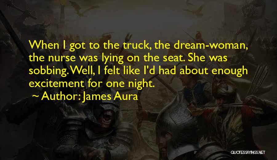 James Aura Quotes: When I Got To The Truck, The Dream-woman, The Nurse Was Lying On The Seat. She Was Sobbing. Well, I
