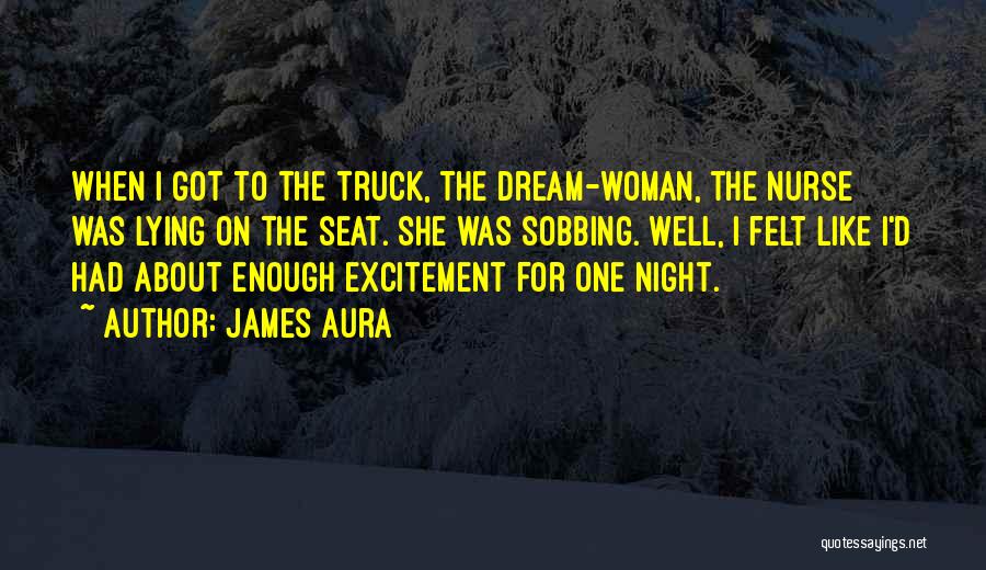 James Aura Quotes: When I Got To The Truck, The Dream-woman, The Nurse Was Lying On The Seat. She Was Sobbing. Well, I