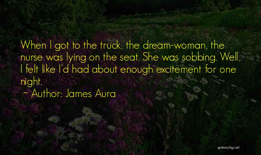 James Aura Quotes: When I Got To The Truck, The Dream-woman, The Nurse Was Lying On The Seat. She Was Sobbing. Well, I