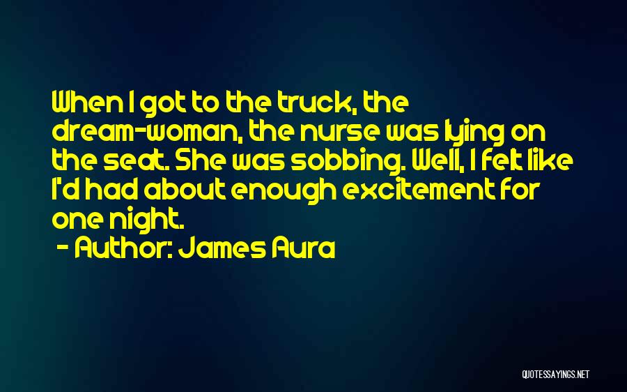 James Aura Quotes: When I Got To The Truck, The Dream-woman, The Nurse Was Lying On The Seat. She Was Sobbing. Well, I