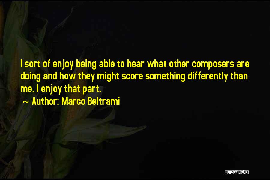 Marco Beltrami Quotes: I Sort Of Enjoy Being Able To Hear What Other Composers Are Doing And How They Might Score Something Differently