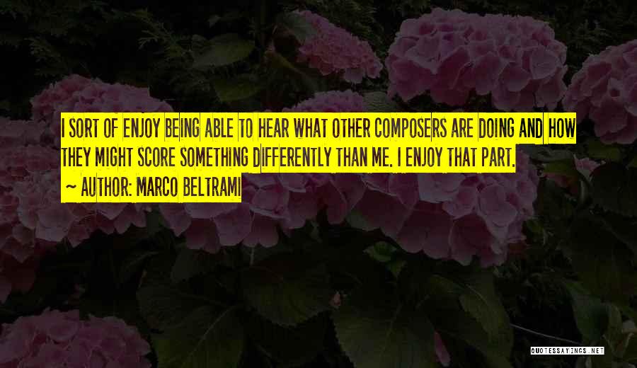 Marco Beltrami Quotes: I Sort Of Enjoy Being Able To Hear What Other Composers Are Doing And How They Might Score Something Differently