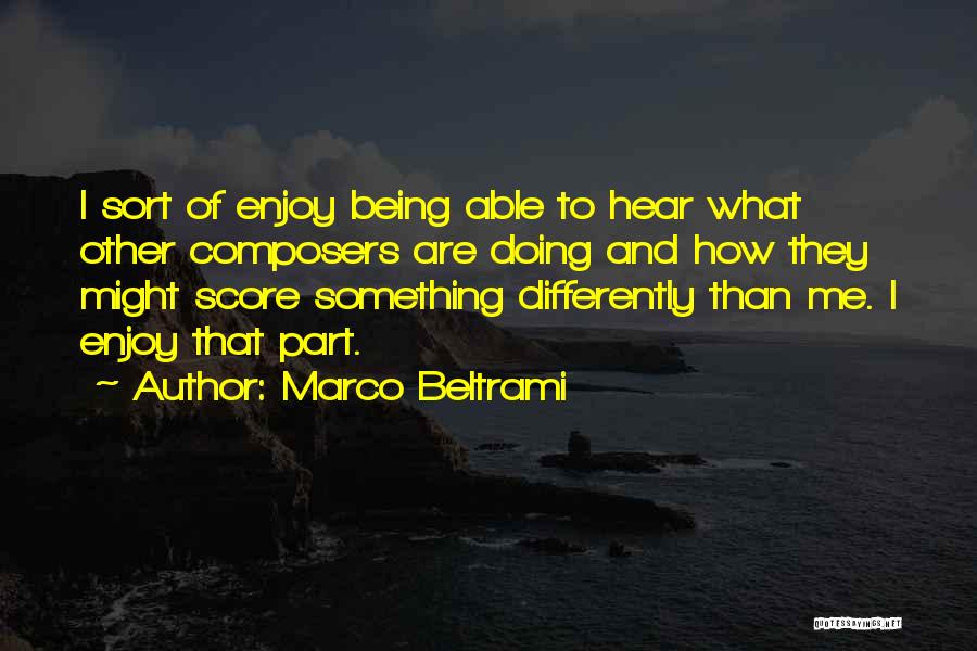 Marco Beltrami Quotes: I Sort Of Enjoy Being Able To Hear What Other Composers Are Doing And How They Might Score Something Differently