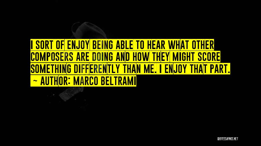 Marco Beltrami Quotes: I Sort Of Enjoy Being Able To Hear What Other Composers Are Doing And How They Might Score Something Differently