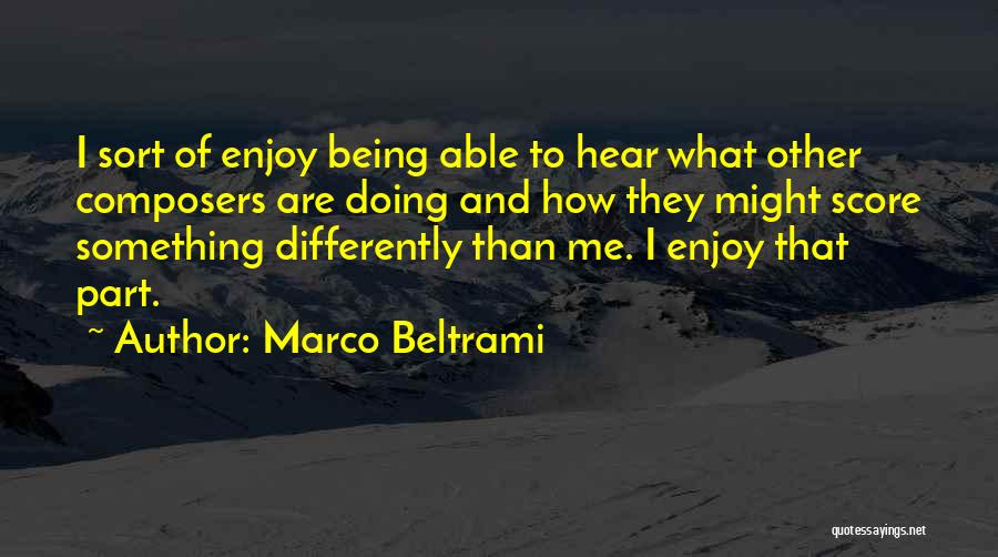 Marco Beltrami Quotes: I Sort Of Enjoy Being Able To Hear What Other Composers Are Doing And How They Might Score Something Differently