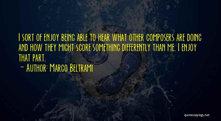 Marco Beltrami Quotes: I Sort Of Enjoy Being Able To Hear What Other Composers Are Doing And How They Might Score Something Differently