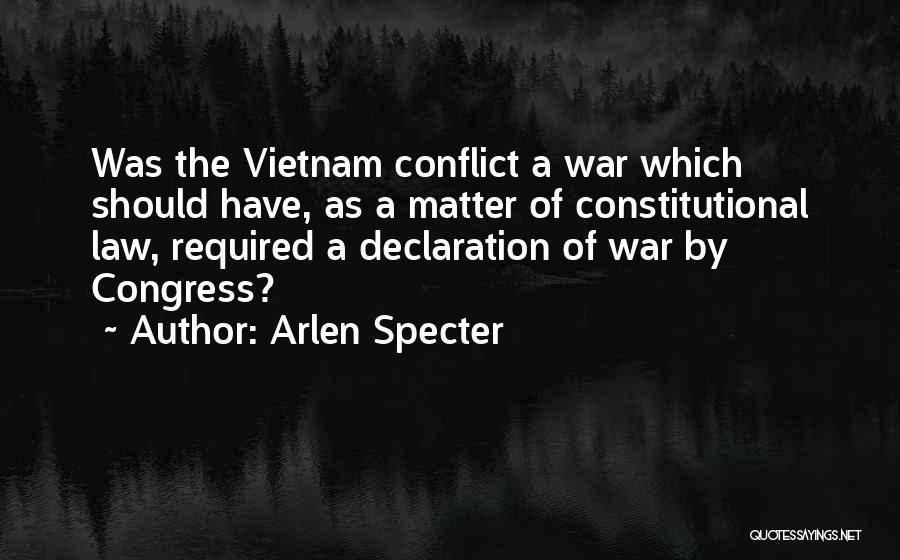 Arlen Specter Quotes: Was The Vietnam Conflict A War Which Should Have, As A Matter Of Constitutional Law, Required A Declaration Of War