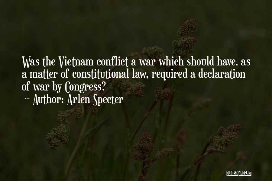 Arlen Specter Quotes: Was The Vietnam Conflict A War Which Should Have, As A Matter Of Constitutional Law, Required A Declaration Of War