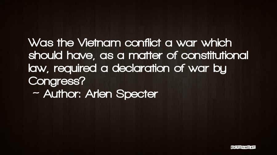 Arlen Specter Quotes: Was The Vietnam Conflict A War Which Should Have, As A Matter Of Constitutional Law, Required A Declaration Of War