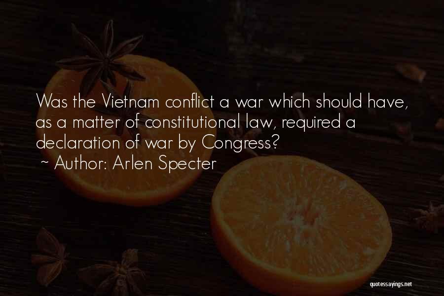 Arlen Specter Quotes: Was The Vietnam Conflict A War Which Should Have, As A Matter Of Constitutional Law, Required A Declaration Of War