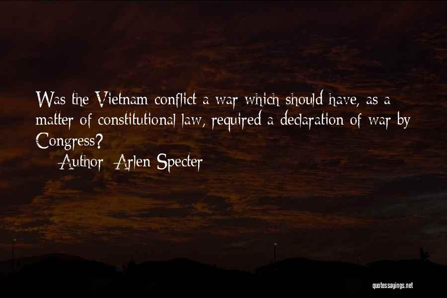 Arlen Specter Quotes: Was The Vietnam Conflict A War Which Should Have, As A Matter Of Constitutional Law, Required A Declaration Of War