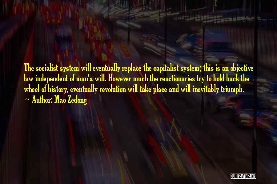 Mao Zedong Quotes: The Socialist System Will Eventually Replace The Capitalist System; This Is An Objective Law Independent Of Man's Will. However Much