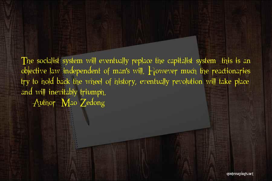 Mao Zedong Quotes: The Socialist System Will Eventually Replace The Capitalist System; This Is An Objective Law Independent Of Man's Will. However Much