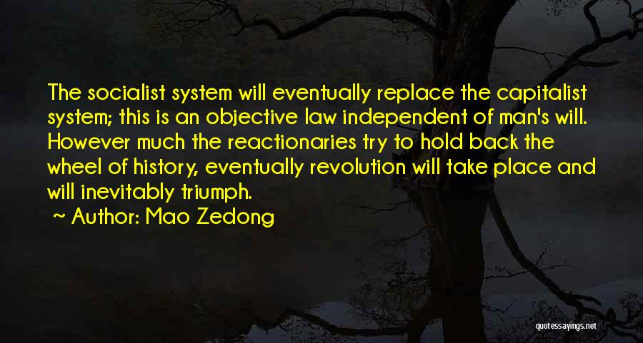 Mao Zedong Quotes: The Socialist System Will Eventually Replace The Capitalist System; This Is An Objective Law Independent Of Man's Will. However Much