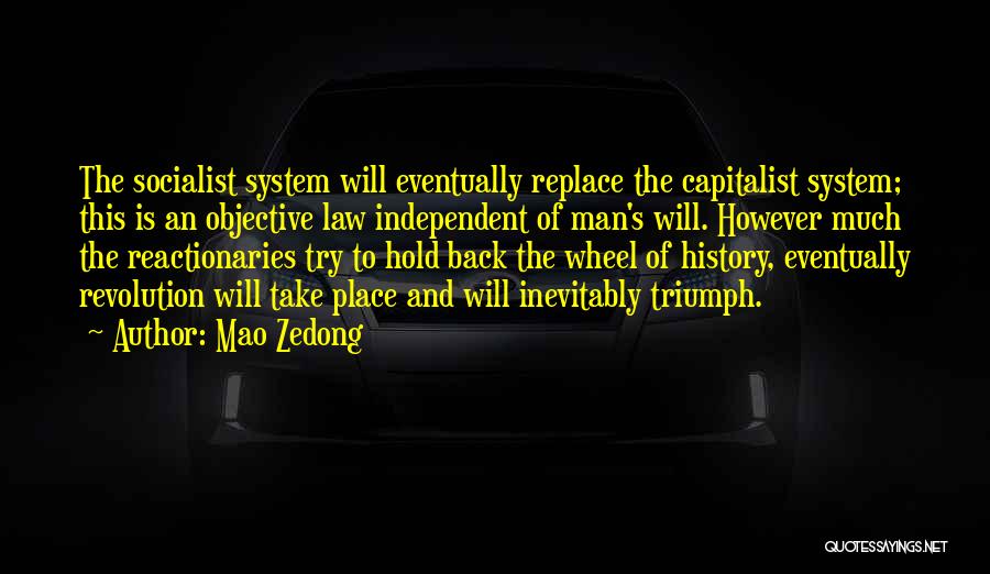 Mao Zedong Quotes: The Socialist System Will Eventually Replace The Capitalist System; This Is An Objective Law Independent Of Man's Will. However Much