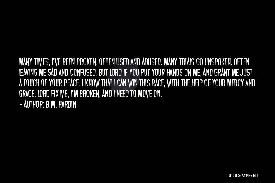 B.M. Hardin Quotes: Many Times, I've Been Broken. Often Used And Abused. Many Trials Go Unspoken. Often Leaving Me Sad And Confused. But