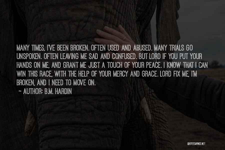 B.M. Hardin Quotes: Many Times, I've Been Broken. Often Used And Abused. Many Trials Go Unspoken. Often Leaving Me Sad And Confused. But