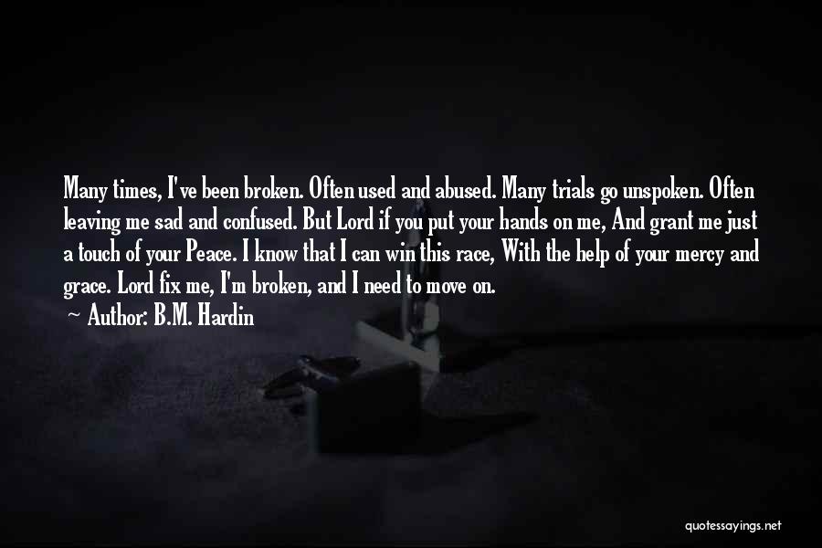 B.M. Hardin Quotes: Many Times, I've Been Broken. Often Used And Abused. Many Trials Go Unspoken. Often Leaving Me Sad And Confused. But