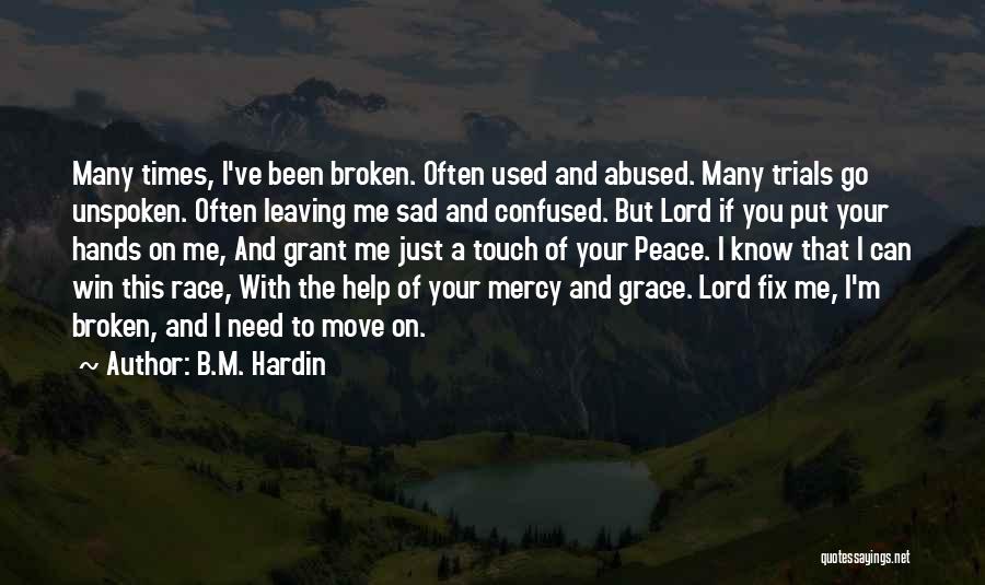 B.M. Hardin Quotes: Many Times, I've Been Broken. Often Used And Abused. Many Trials Go Unspoken. Often Leaving Me Sad And Confused. But