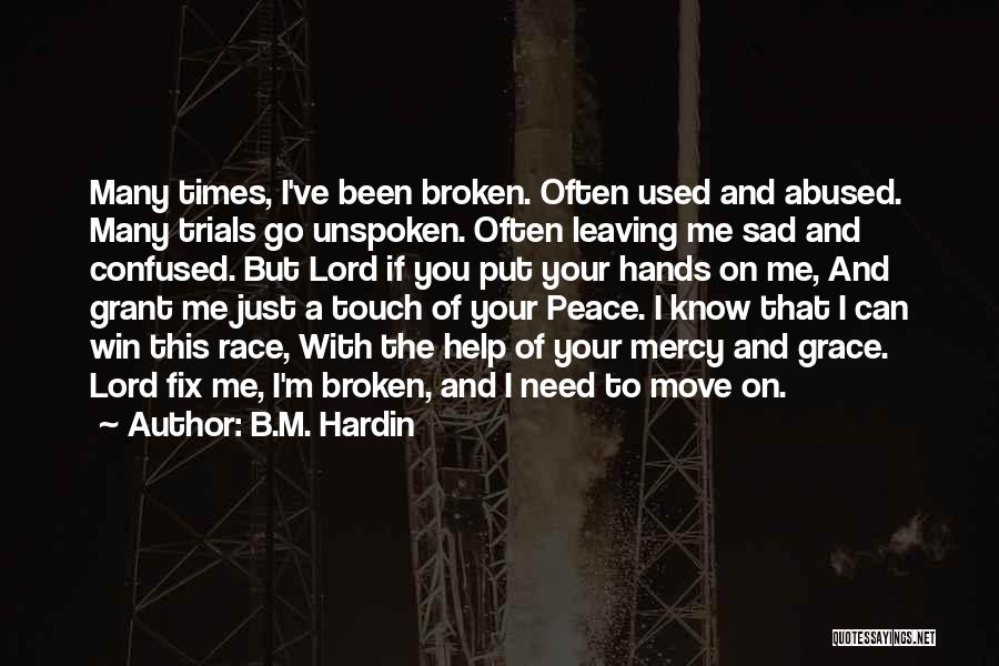 B.M. Hardin Quotes: Many Times, I've Been Broken. Often Used And Abused. Many Trials Go Unspoken. Often Leaving Me Sad And Confused. But