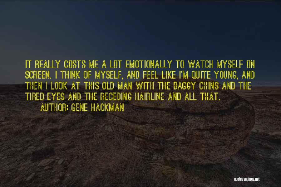 Gene Hackman Quotes: It Really Costs Me A Lot Emotionally To Watch Myself On Screen. I Think Of Myself, And Feel Like I'm