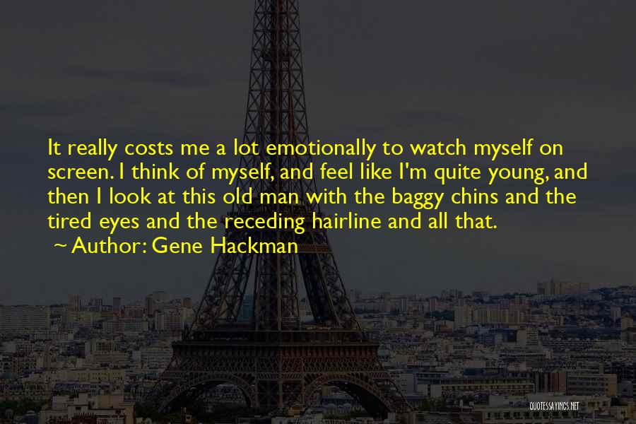 Gene Hackman Quotes: It Really Costs Me A Lot Emotionally To Watch Myself On Screen. I Think Of Myself, And Feel Like I'm