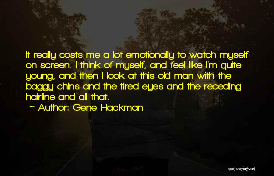 Gene Hackman Quotes: It Really Costs Me A Lot Emotionally To Watch Myself On Screen. I Think Of Myself, And Feel Like I'm