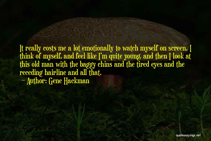Gene Hackman Quotes: It Really Costs Me A Lot Emotionally To Watch Myself On Screen. I Think Of Myself, And Feel Like I'm