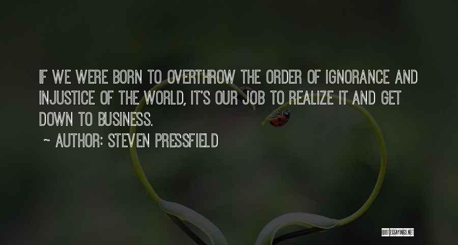 Steven Pressfield Quotes: If We Were Born To Overthrow The Order Of Ignorance And Injustice Of The World, It's Our Job To Realize