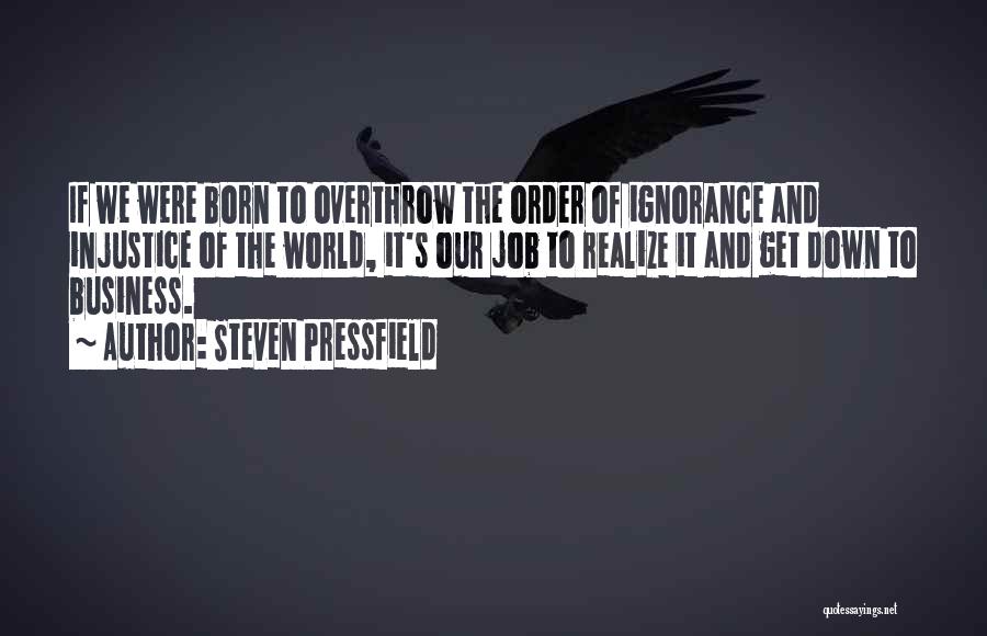 Steven Pressfield Quotes: If We Were Born To Overthrow The Order Of Ignorance And Injustice Of The World, It's Our Job To Realize