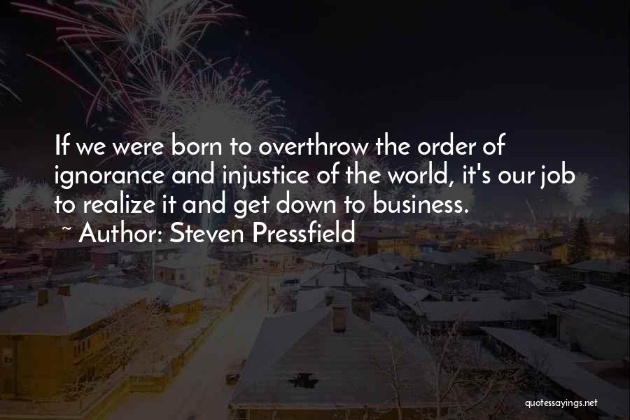 Steven Pressfield Quotes: If We Were Born To Overthrow The Order Of Ignorance And Injustice Of The World, It's Our Job To Realize