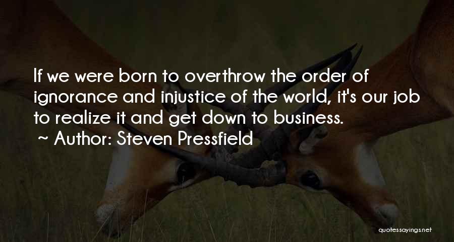 Steven Pressfield Quotes: If We Were Born To Overthrow The Order Of Ignorance And Injustice Of The World, It's Our Job To Realize
