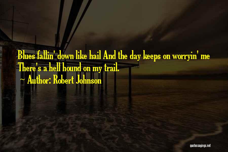 Robert Johnson Quotes: Blues Fallin' Down Like Hail And The Day Keeps On Worryin' Me There's A Hell Hound On My Trail.