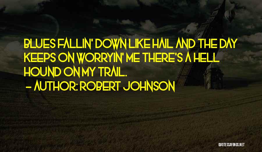 Robert Johnson Quotes: Blues Fallin' Down Like Hail And The Day Keeps On Worryin' Me There's A Hell Hound On My Trail.