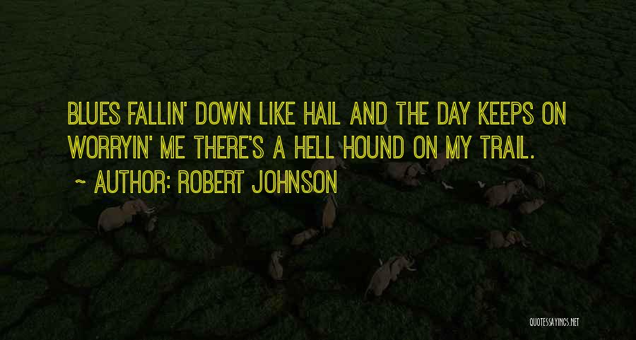 Robert Johnson Quotes: Blues Fallin' Down Like Hail And The Day Keeps On Worryin' Me There's A Hell Hound On My Trail.