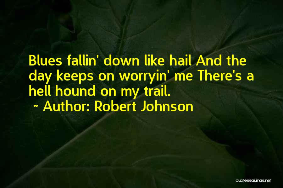 Robert Johnson Quotes: Blues Fallin' Down Like Hail And The Day Keeps On Worryin' Me There's A Hell Hound On My Trail.