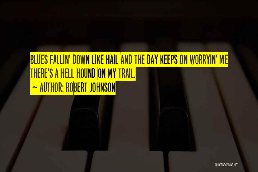 Robert Johnson Quotes: Blues Fallin' Down Like Hail And The Day Keeps On Worryin' Me There's A Hell Hound On My Trail.