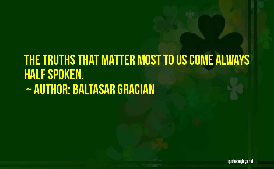 Baltasar Gracian Quotes: The Truths That Matter Most To Us Come Always Half Spoken.