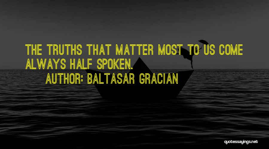 Baltasar Gracian Quotes: The Truths That Matter Most To Us Come Always Half Spoken.