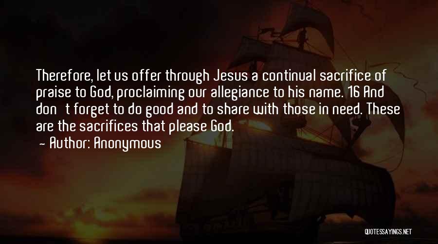 Anonymous Quotes: Therefore, Let Us Offer Through Jesus A Continual Sacrifice Of Praise To God, Proclaiming Our Allegiance To His Name. 16