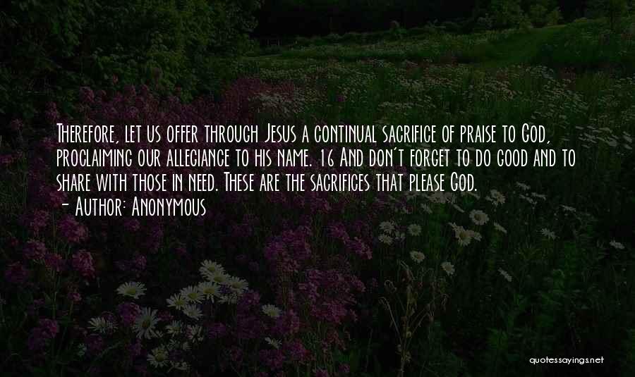 Anonymous Quotes: Therefore, Let Us Offer Through Jesus A Continual Sacrifice Of Praise To God, Proclaiming Our Allegiance To His Name. 16